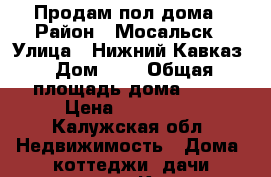 Продам пол дома › Район ­ Мосальск › Улица ­ Нижний Кавказ › Дом ­ 9 › Общая площадь дома ­ 33 › Цена ­ 600 000 - Калужская обл. Недвижимость » Дома, коттеджи, дачи продажа   . Калужская обл.